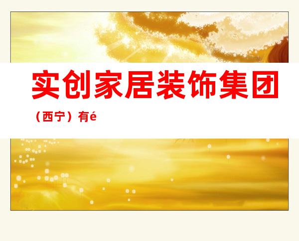 实创家居装饰集团（西宁）有限公司